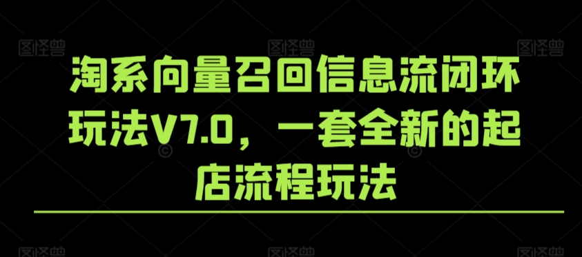 淘系向量召回信息流闭环玩法V7.0，一套全新的起店流程玩法-杨大侠副业网