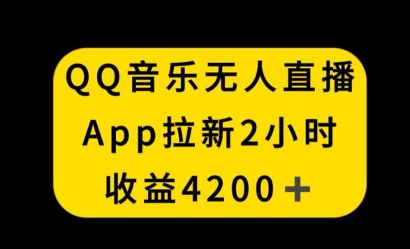 QQ音乐无人直播APP拉新，2小时收入4200，不封号新玩法【揭秘】-杨大侠副业网