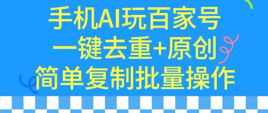 用手机AI玩百家号，一键去重+原创，简单复制批量操作【揭秘】-杨大侠副业网