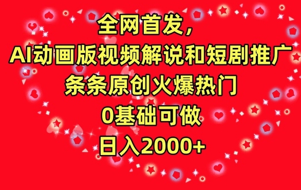 全网首发，AI动画版视频解说和短剧推广，条条原创火爆热门，0基础可做，日入2000+【揭秘】-杨大侠副业网