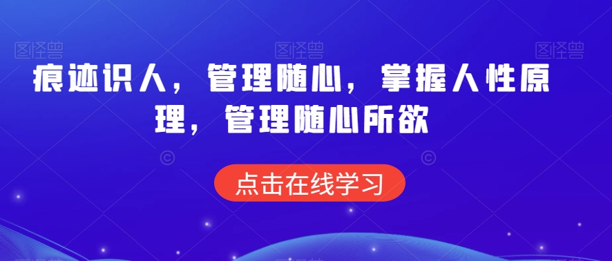 痕迹识人，管理随心，掌握人性原理，管理随心所欲-杨大侠副业网