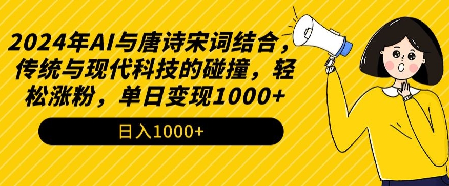 2024年AI与唐诗宋词结合，传统与现代科技的碰撞，轻松涨粉，单日变现1000+【揭秘】-杨大侠副业网