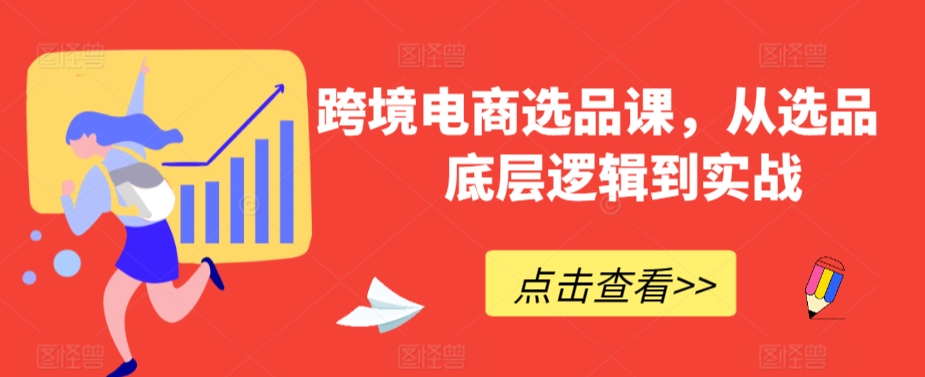 跨境电商选品课，从选品到底层逻辑到实战-杨大侠副业网