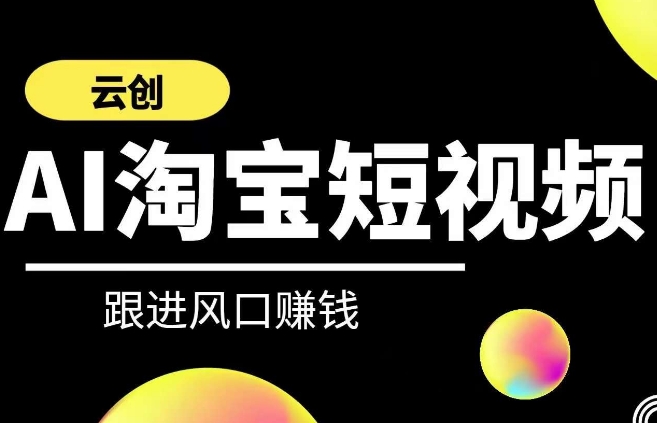 云创-AI短视频系列课程，快速理解带货短视频+AI运用-杨大侠副业网