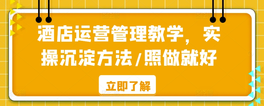 酒店运营管理教学，实操沉淀方法/照做就好-杨大侠副业网