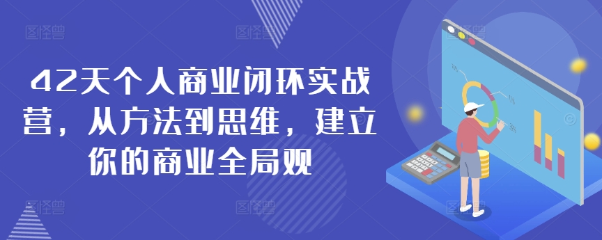 42天个人商业闭环实战营，从方法到思维，建立你的商业全局观-杨大侠副业网