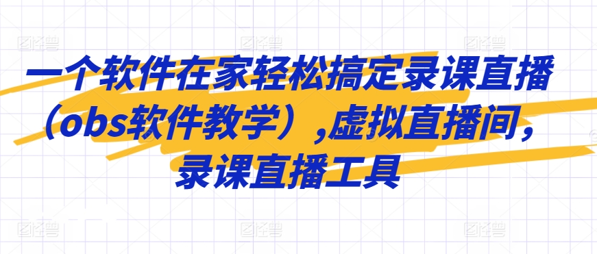 一个软件在家轻松搞定录课直播（obs软件教学）,虚拟直播间，录课直播工具-杨大侠副业网