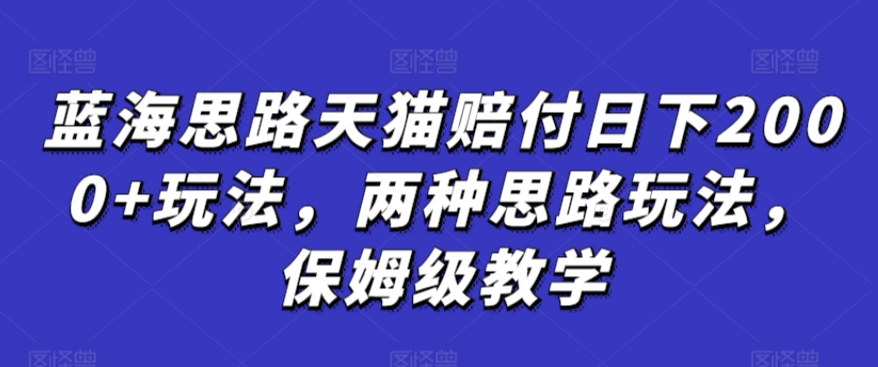 蓝海思路天猫赔付日下2000+玩法，两种思路玩法，保姆级教学【仅揭秘】-杨大侠副业网