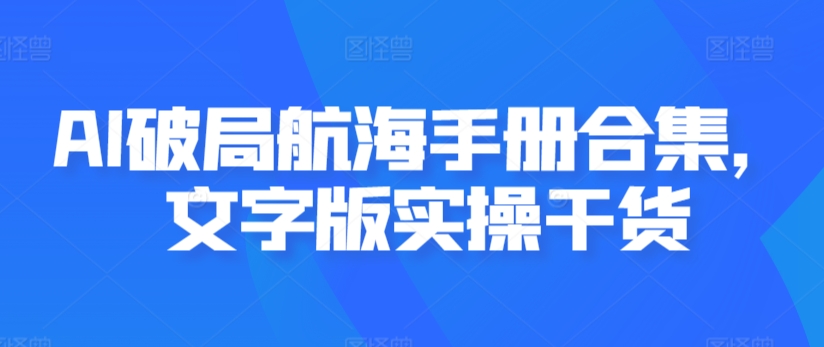 AI破局航海手册合集，文字版实操干货-杨大侠副业网