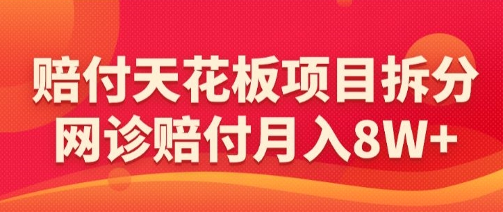 赔付天花板项目拆分，网诊赔付月入8W+-【仅揭秘】-杨大侠副业网