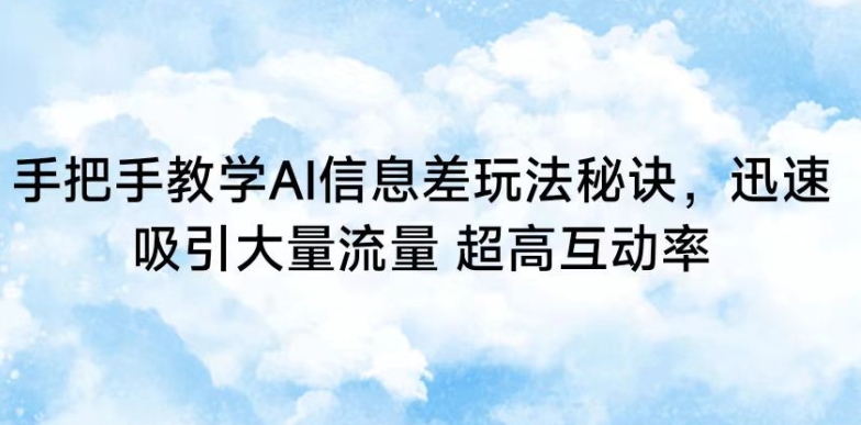 手把手教学AI信息差玩法秘诀，迅速吸引大量流量，超高互动率【揭秘】-杨大侠副业网