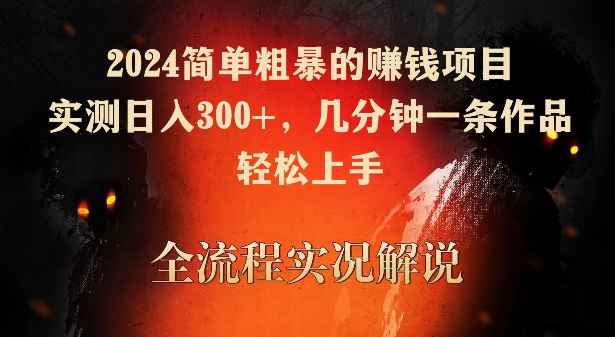 2024简单粗暴的赚钱项目，实测日入300+，几分钟一条作品，轻松上手【揭秘】-杨大侠副业网