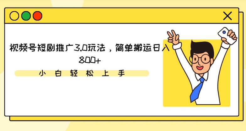 视频号短剧推广3.0玩法，简单搬运日入800+【揭秘】-杨大侠副业网