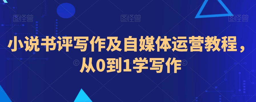 小说书评写作及自媒体运营教程，从0到1学写作-杨大侠副业网