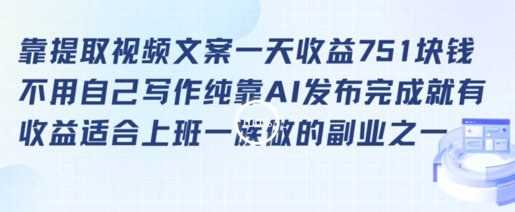 靠提取视频文案一天收益751块，适合上班一族做的副业【揭秘】-杨大侠副业网