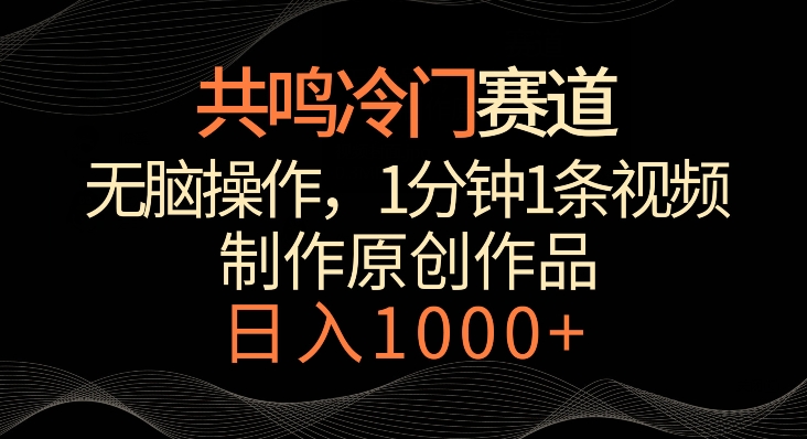 共鸣冷门赛道，无脑操作，一分钟一条视频，日入1000+【揭秘】-杨大侠副业网