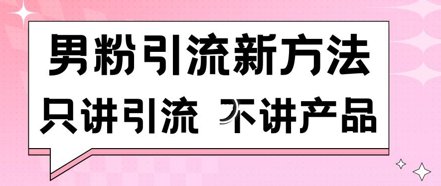 男粉引流新方法日引流100多个男粉只讲引流不讲产品不违规不封号【揭秘】-杨大侠副业网