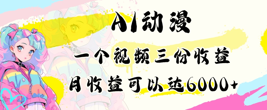 AI动漫教程做一个视频三份收益当月可产出6000多的收益小白可操作【揭秘】-杨大侠副业网