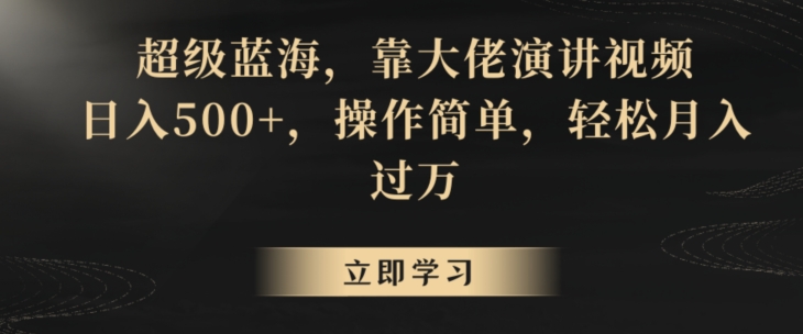 超级蓝海，靠大佬演讲视频，日入500+，操作简单，轻松月入过万【揭秘】-杨大侠副业网