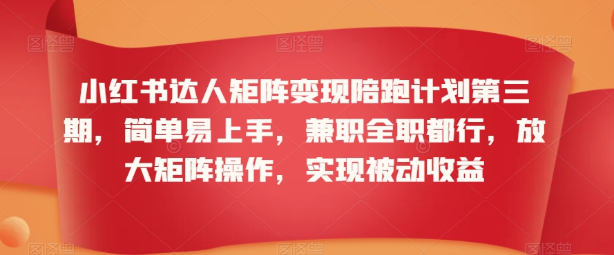 小红书达人矩阵变现陪跑计划第三期，简单易上手，兼职全职都行，放大矩阵操作，实现被动收益-杨大侠副业网