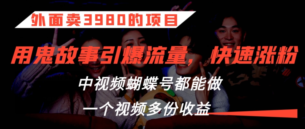 外面卖3980的项目，鬼故事引爆流量打法，中视频、蝴蝶号都能做，一个视频多份收益【揭秘】-杨大侠副业网