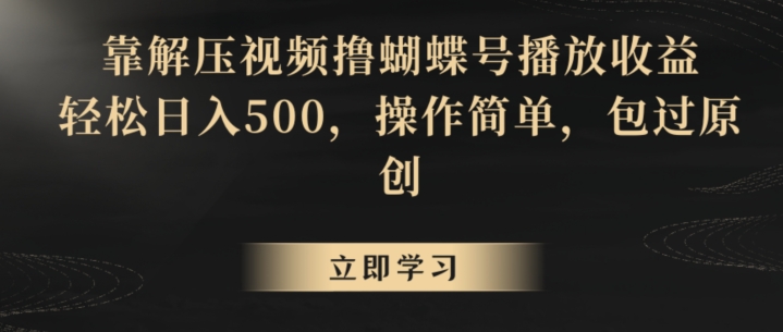 靠解压视频撸蝴蝶号播放收益，轻松日入500，操作简单，包过原创【揭秘】-杨大侠副业网