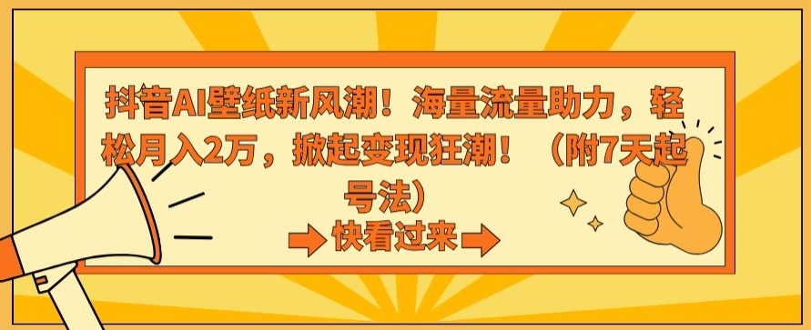 抖音AI壁纸新风潮！海量流量助力，轻松月入2万，掀起变现狂潮【揭秘】-杨大侠副业网